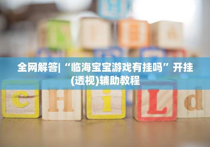 全网解答|“临海宝宝游戏有挂吗”开挂(透视)辅助教程