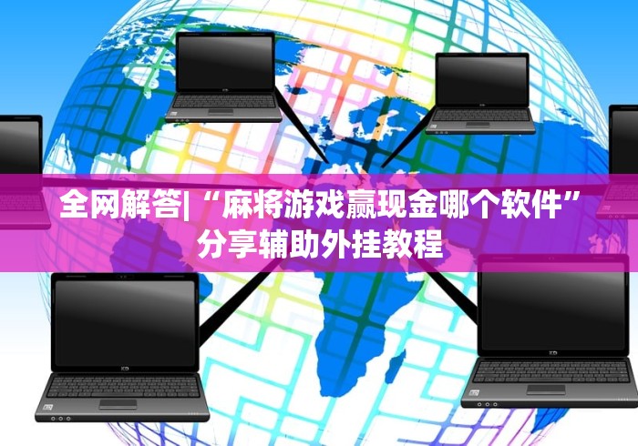 全网解答|“麻将游戏赢现金哪个软件”分享辅助外挂教程