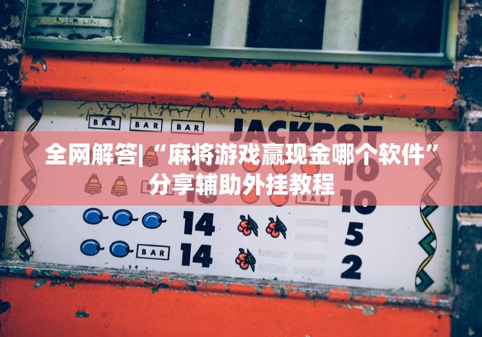 全网解答|“麻将游戏赢现金哪个软件	”分享辅助外挂教程