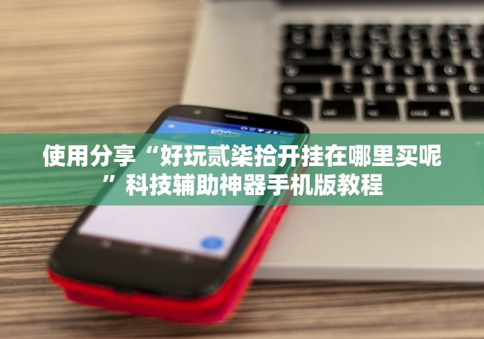 使用分享“好玩贰柒拾开挂在哪里买呢”科技辅助神器手机版教程
