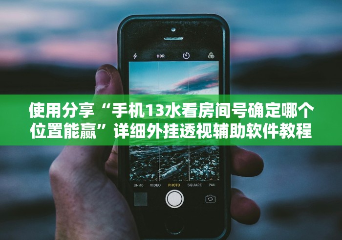 使用分享“手机13水看房间号确定哪个位置能赢”详细外挂透视辅助软件教程