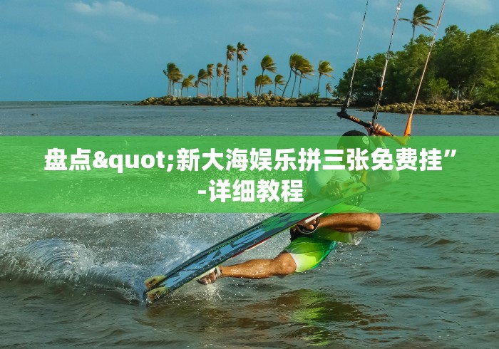 盘点"新大海娱乐拼三张免费挂	”-详细教程