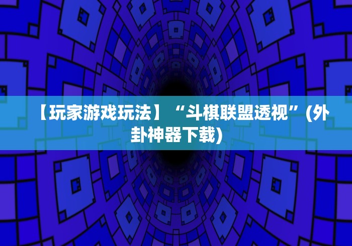 【玩家游戏玩法】“斗棋联盟透视”(外卦神器下载)