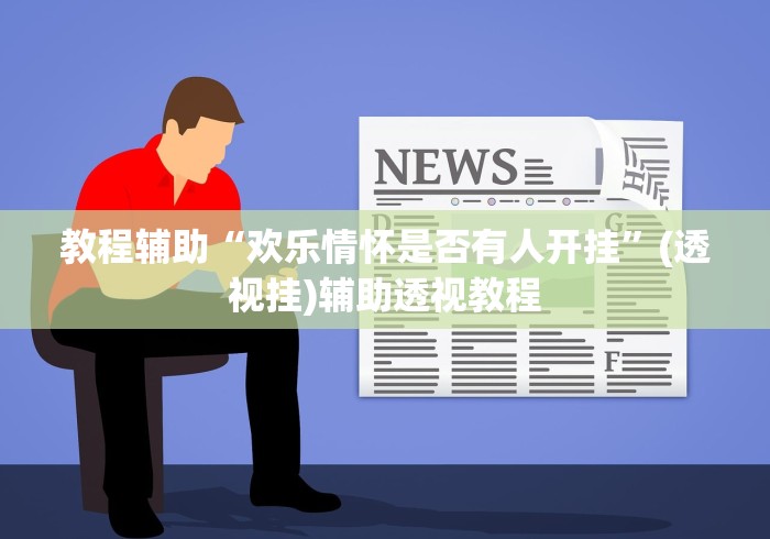 教程辅助“欢乐情怀是否有人开挂”(透视挂)辅助透视教程