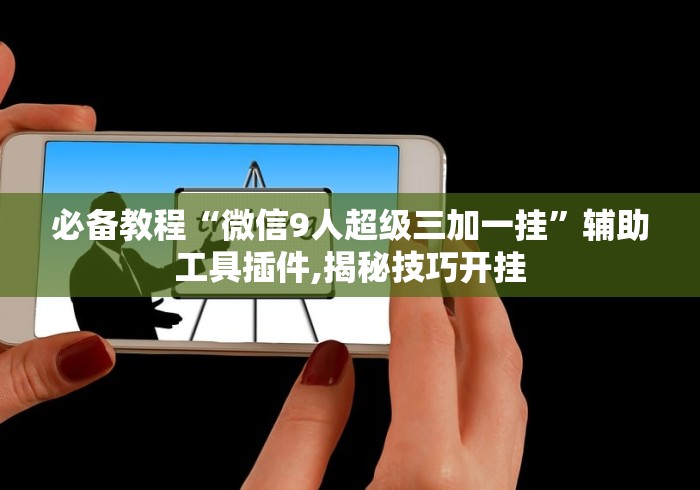 必备教程“微信9人超级三加一挂”辅助工具插件,揭秘技巧开挂