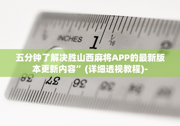 五分钟了解决胜山西麻将APP的最新版本更新内容”(详细透视教程)-