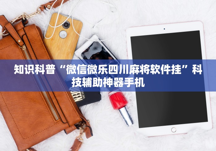 知识科普“微信微乐四川麻将软件挂”科技辅助神器手机