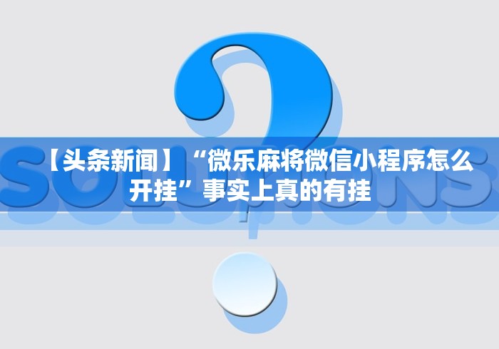 【头条新闻】“微乐麻将微信小程序怎么开挂	”事实上真的有挂