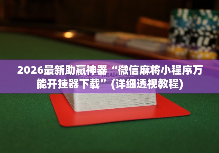 2026最新助赢神器“微信麻将小程序万能开挂器下载”(详细透视教程)