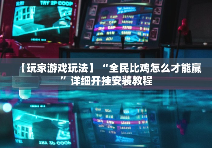 【玩家游戏玩法】“全民比鸡怎么才能赢”详细开挂安装教程