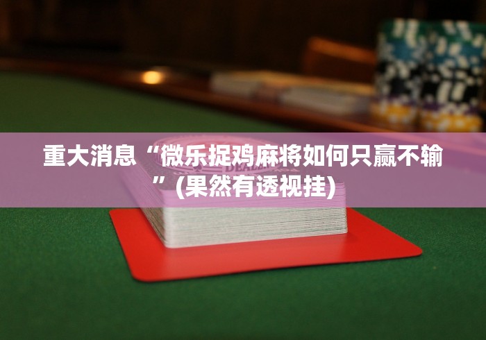 重大消息“微乐捉鸡麻将如何只赢不输	”(果然有透视挂)