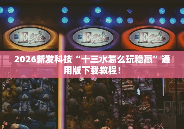 2026新发科技“十三水怎么玩稳赢”通用版下载教程！