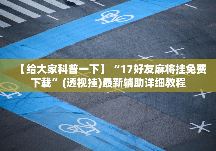 【给大家科普一下】“17好友麻将挂免费下载”(透视挂)最新辅助详细教程