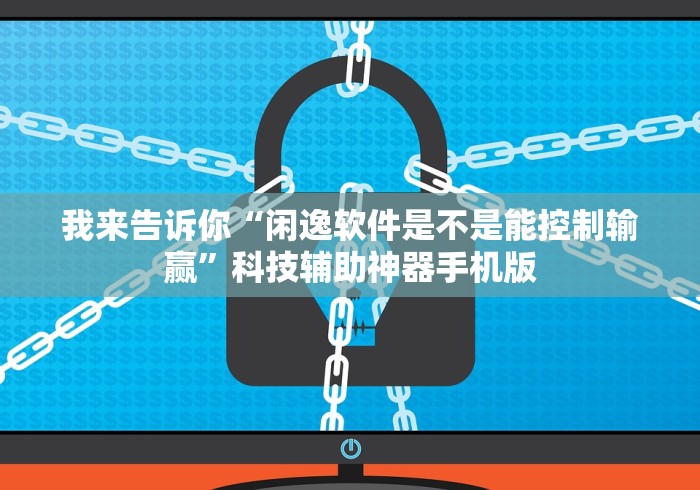我来告诉你“闲逸软件是不是能控制输赢”科技辅助神器手机版