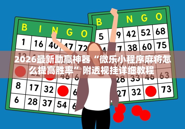 2026最新助赢神器“微乐小程序麻将怎么提高胜率”附透视挂详细教程 