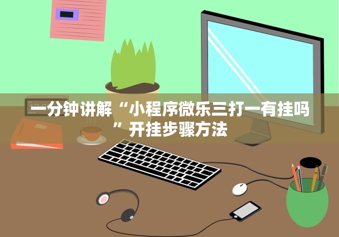 一分钟讲解“小程序微乐三打一有挂吗”开挂步骤方法