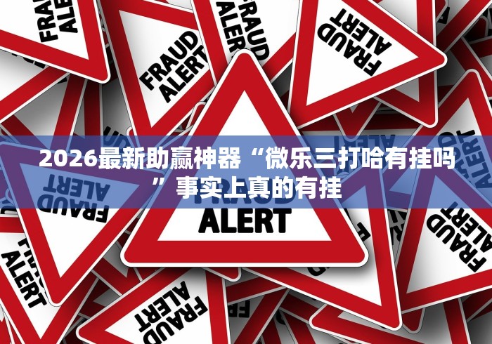 2026最新助赢神器“微乐三打哈有挂吗”事实上真的有挂