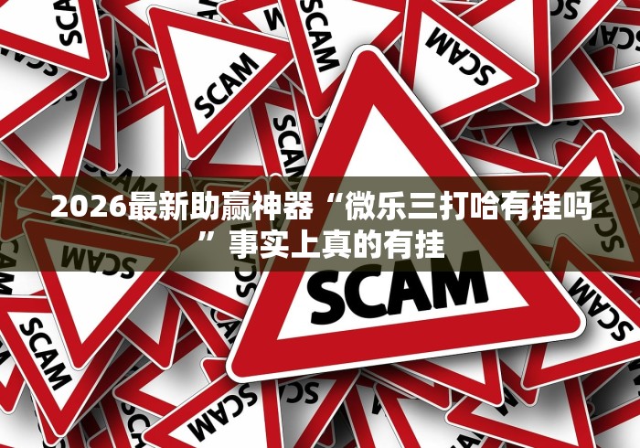 2026最新助赢神器“微乐三打哈有挂吗”事实上真的有挂