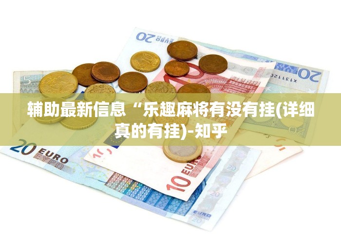 辅助最新信息“乐趣麻将有没有挂(详细真的有挂)-知乎