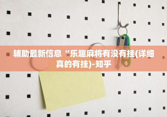 辅助最新信息“乐趣麻将有没有挂(详细真的有挂)-知乎
