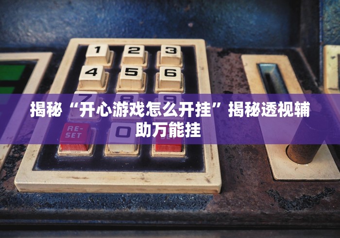 揭秘“开心游戏怎么开挂	”揭秘透视辅助万能挂 