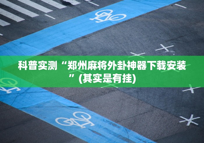 科普实测“郑州麻将外卦神器下载安装	”(其实是有挂)