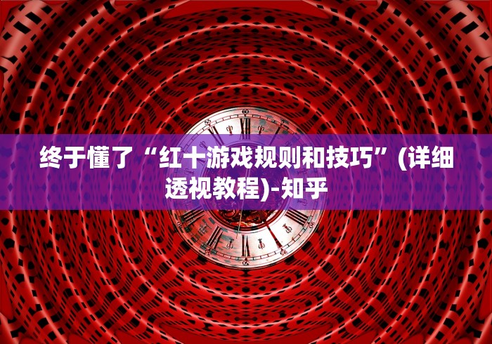 终于懂了“红十游戏规则和技巧	”(详细透视教程)-知乎