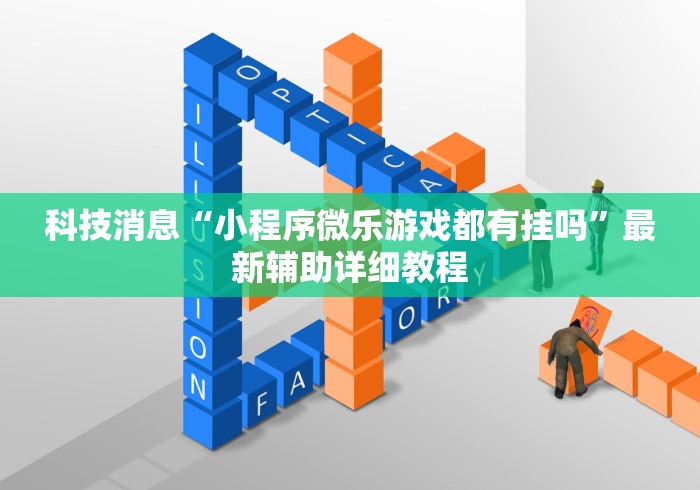 科技消息“小程序微乐游戏都有挂吗”最新辅助详细教程