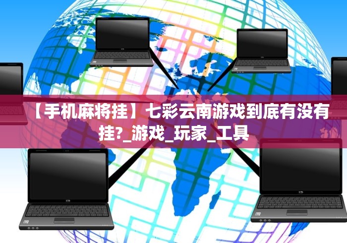【手机麻将挂】七彩云南游戏到底有没有挂?_游戏_玩家_工具 【手机麻将挂】七彩云南游戏到底有没有挂?_游戏_玩家_工具