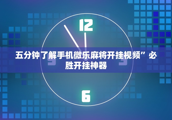 五分钟了解手机微乐麻将开挂视频”必胜开挂神器