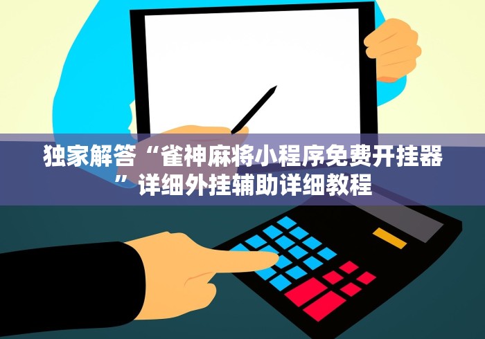 独家解答“雀神麻将小程序免费开挂器”详细外挂辅助详细教程