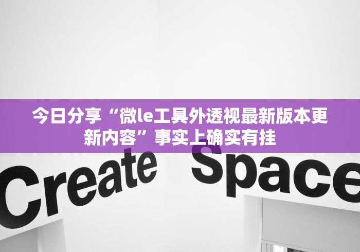 今日分享“微le工具外透视最新版本更新内容	”事实上确实有挂