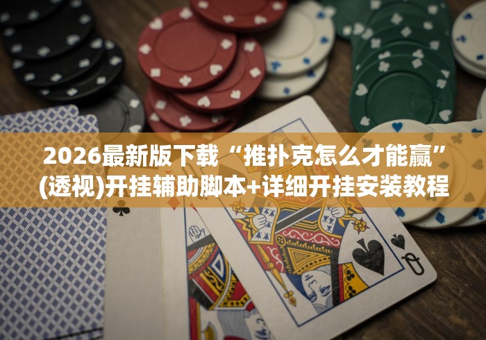 2026最新版下载“推扑克怎么才能赢”(透视)开挂辅助脚本+详细开挂安装教程