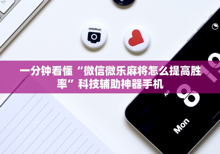 一分钟看懂“微信微乐麻将怎么提高胜率	”科技辅助神器手机