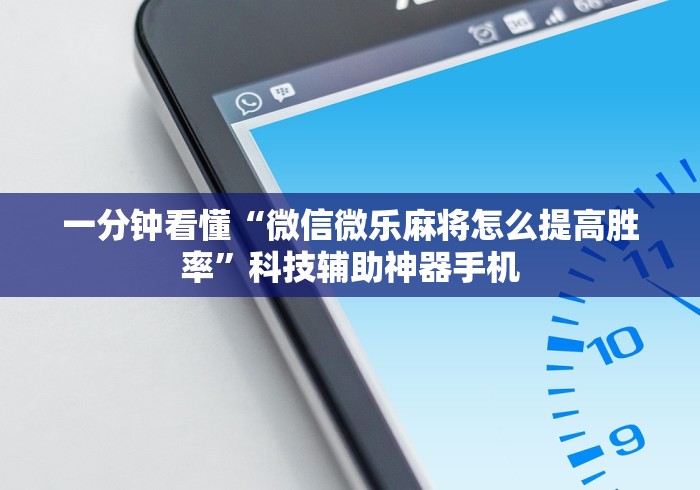 一分钟看懂“微信微乐麻将怎么提高胜率”科技辅助神器手机