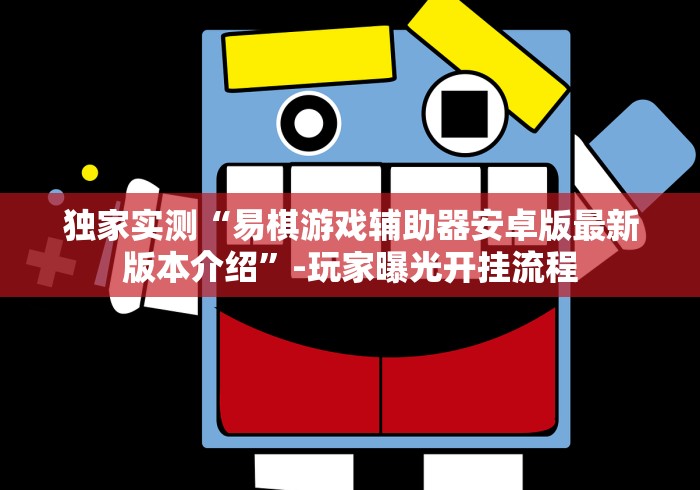 独家实测“易棋游戏辅助器安卓版最新版本介绍	”-玩家曝光开挂流程