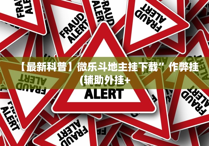 【最新科普】微乐斗地主挂下载”作弊挂(辅助外挂+