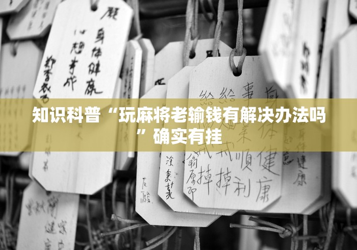 知识科普“玩麻将老输钱有解决办法吗	”确实有挂