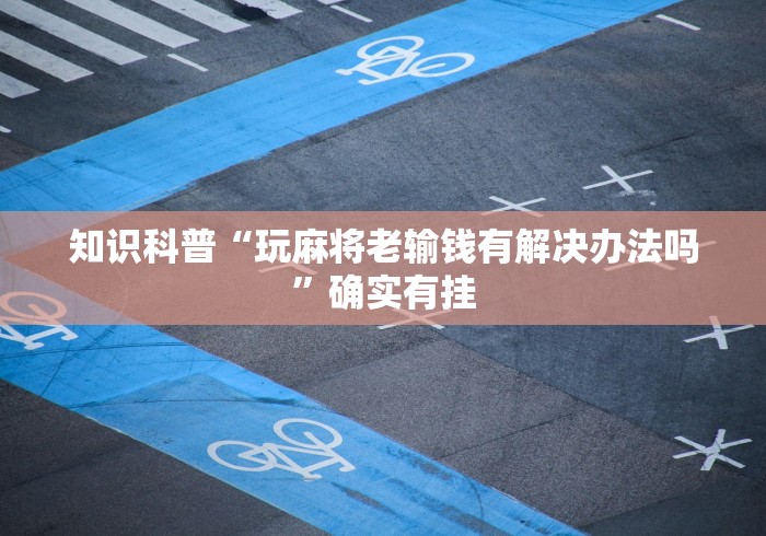 知识科普“玩麻将老输钱有解决办法吗”确实有挂