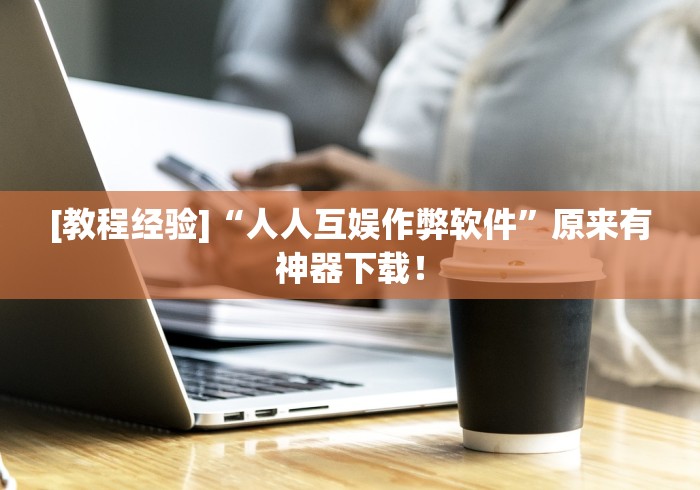 [教程经验]“人人互娱作弊软件”原来有神器下载！