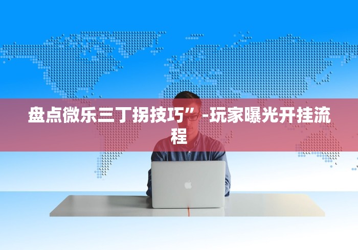 盘点微乐三丁拐技巧”-玩家曝光开挂流程