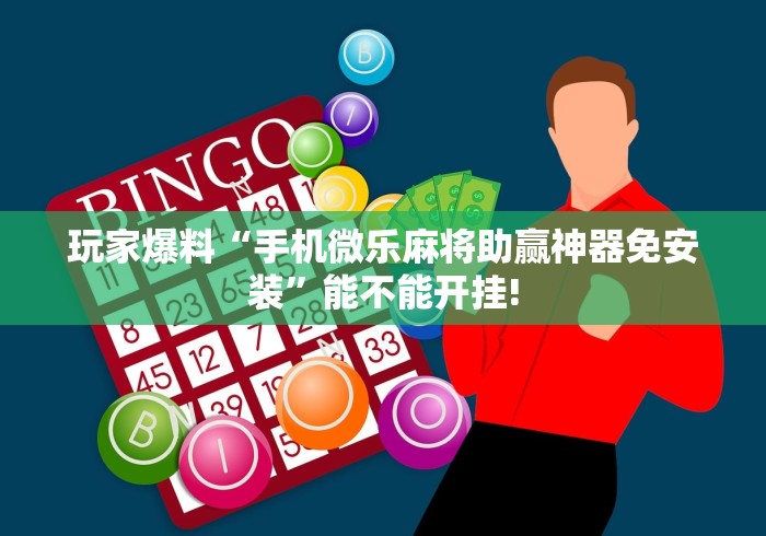 玩家爆料“手机微乐麻将助赢神器免安装”能不能开挂!