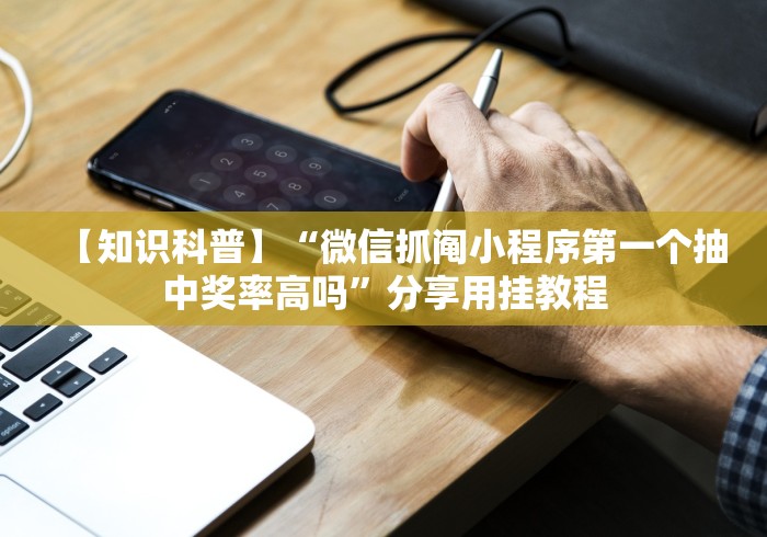 【知识科普】“微信抓阄小程序第一个抽中奖率高吗”分享用挂教程