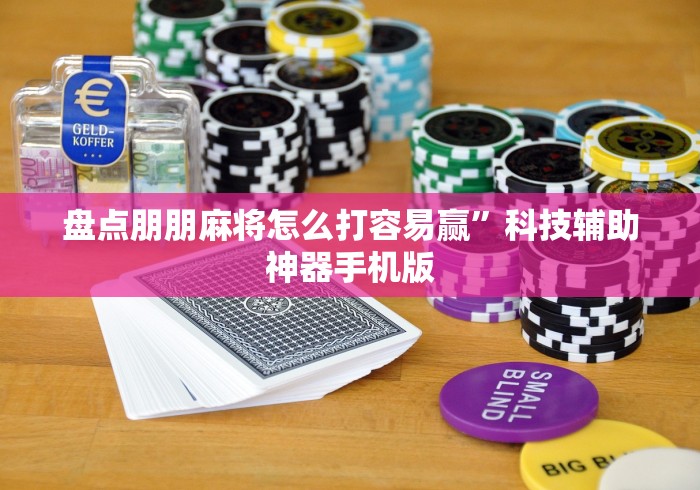 盘点朋朋麻将怎么打容易赢”科技辅助神器手机版