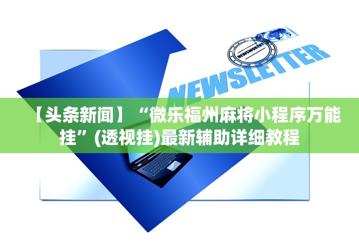 【头条新闻】“微乐福州麻将小程序万能挂”(透视挂)最新辅助详细教程