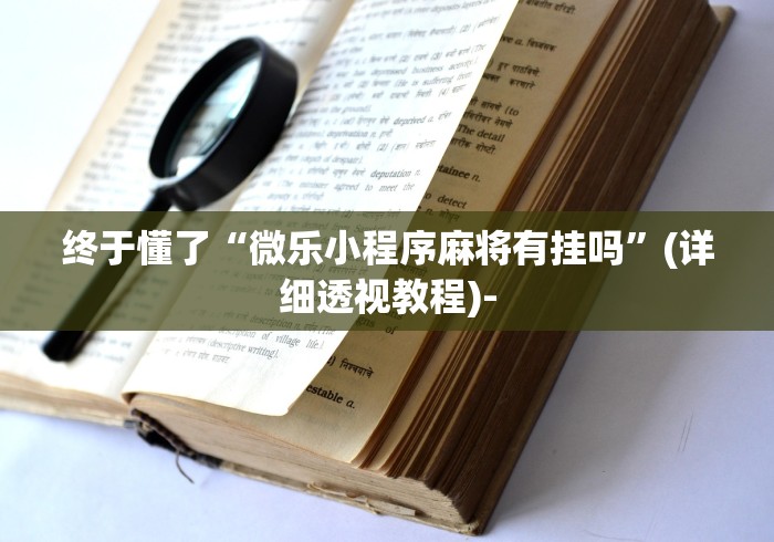 终于懂了“微乐小程序麻将有挂吗	”(详细透视教程)-