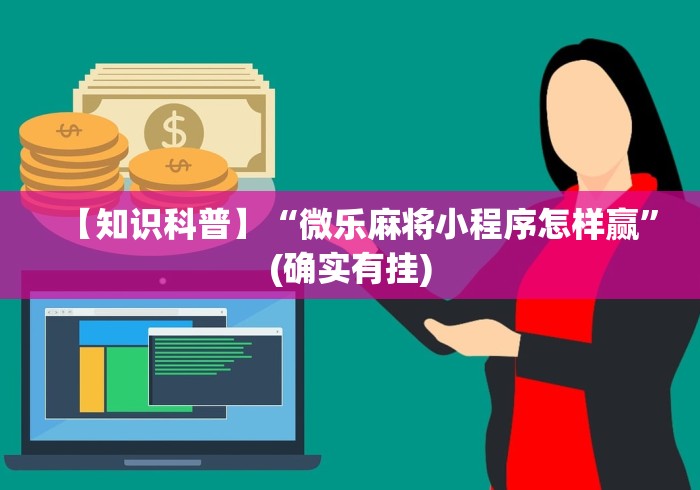 【知识科普】“微乐麻将小程序怎样赢”(确实有挂)