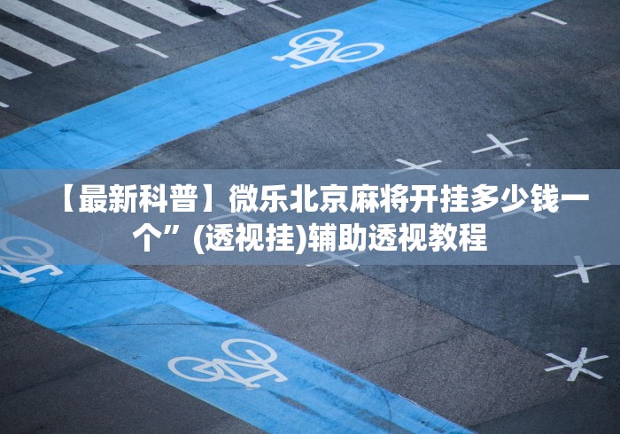 【最新科普】微乐北京麻将开挂多少钱一个	”(透视挂)辅助透视教程