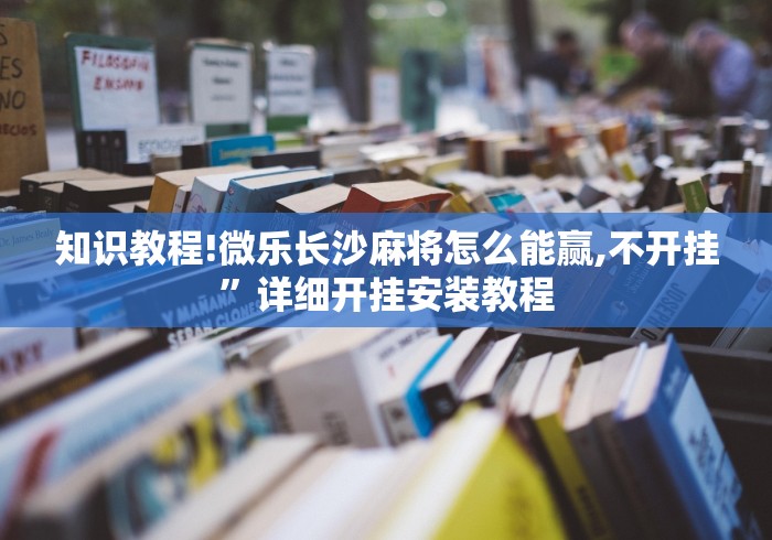 知识教程!微乐长沙麻将怎么能赢,不开挂”详细开挂安装教程