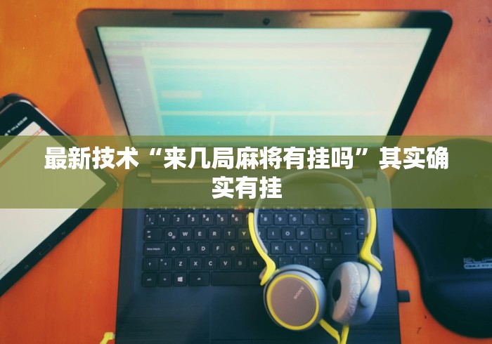 最新技术“来几局麻将有挂吗”其实确实有挂